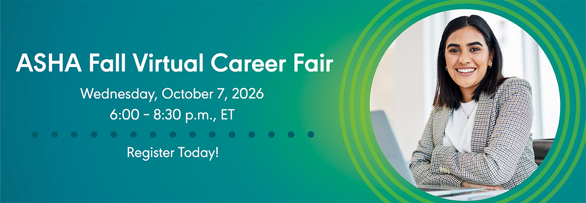 ASHA Fall Virtual Career Fair Banner. Wednesday, October 7, 2026. 6-8:30 pm ET. Register Today. 